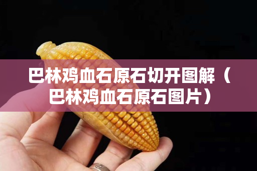 巴林雞血石原石切開圖解（巴林雞血石原石圖片）