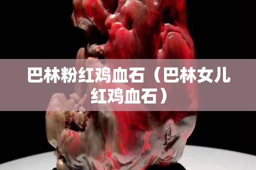 巴林粉紅雞血石（巴林女兒紅雞血石）