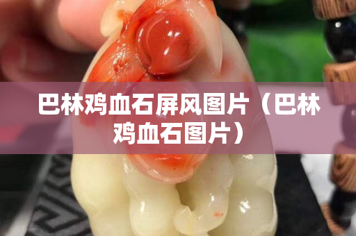 巴林雞血石屏風(fēng)圖片（巴林雞血石圖片）