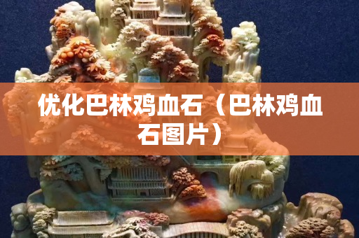 優化巴林雞血石（巴林雞血石圖片）