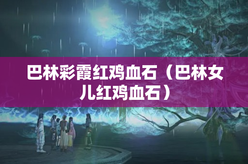 巴林彩霞紅雞血石（巴林女兒紅雞血石）