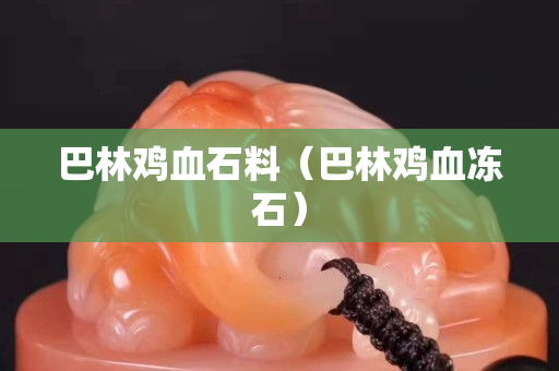 巴林雞血石料（巴林雞血凍石）
