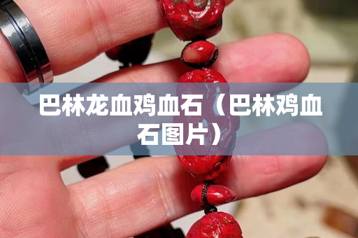 巴林龍血雞血石（巴林雞血石圖片）