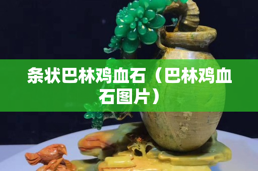 條狀巴林雞血石（巴林雞血石圖片）