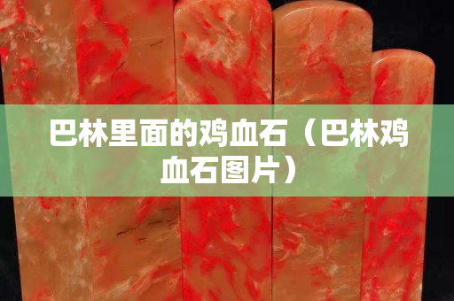 巴林里面的雞血石（巴林雞血石圖片）