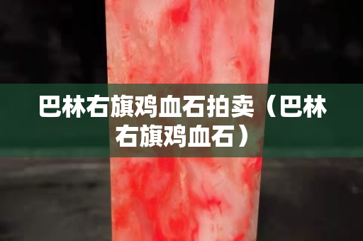 巴林右旗雞血石拍賣(mài)（巴林右旗雞血石）