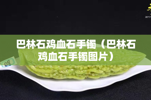 巴林石雞血石手鐲（巴林石雞血石手鐲圖片）