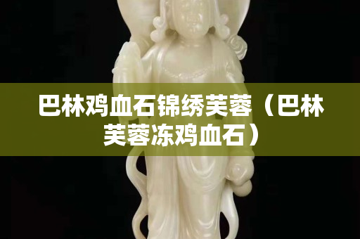 巴林雞血石錦繡芙蓉（巴林芙蓉凍雞血石）