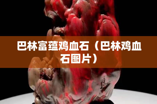 巴林富蘊雞血石（巴林雞血石圖片）