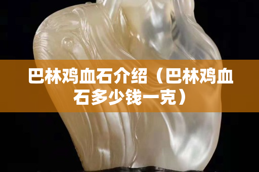 巴林雞血石介紹（巴林雞血石多少錢一克）