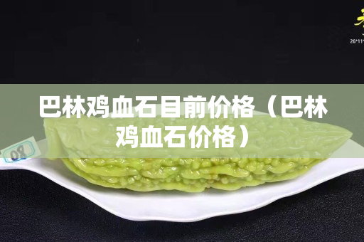 巴林雞血石目前價格（巴林雞血石價格）