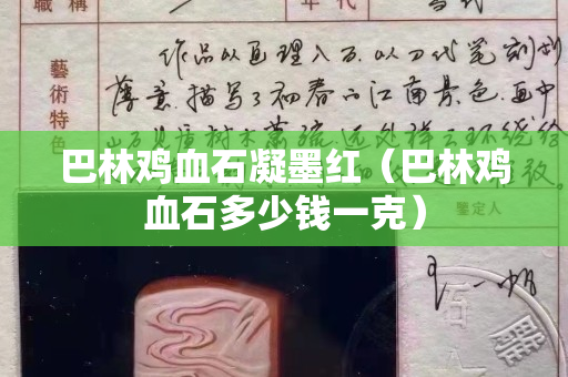 巴林雞血石凝墨紅（巴林雞血石多少錢一克）