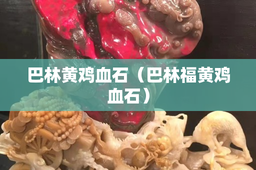 巴林黃雞血石（巴林福黃雞血石）