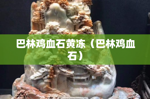 巴林雞血石黃凍（巴林雞血石）