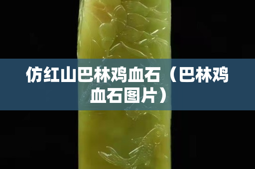 仿紅山巴林雞血石（巴林雞血石圖片）