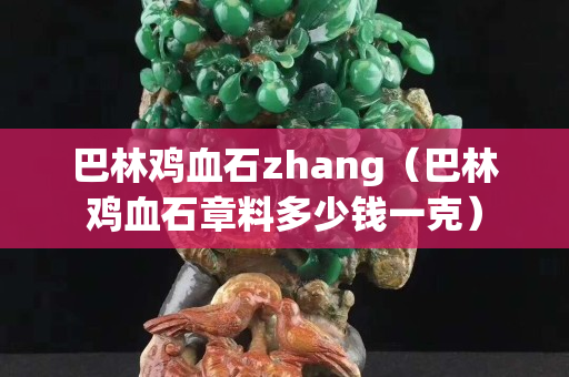 巴林雞血石zhang（巴林雞血石章料多少錢一克）