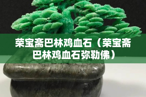 榮寶齋巴林雞血石（榮寶齋巴林雞血石彌勒佛）