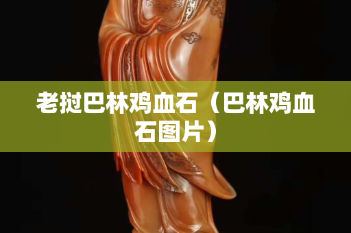 老撾巴林雞血石（巴林雞血石圖片）