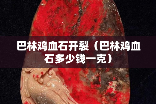 巴林雞血石開裂（巴林雞血石多少錢一克）