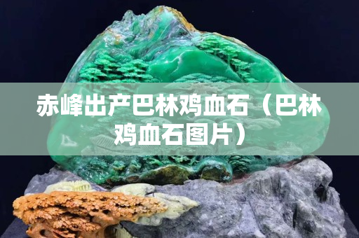 赤峰出產(chǎn)巴林雞血石（巴林雞血石圖片）