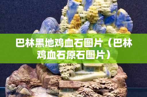 巴林黑地雞血石圖片（巴林雞血石原石圖片）