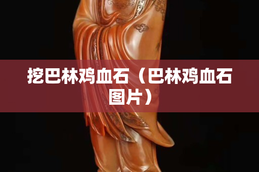 挖巴林雞血石（巴林雞血石圖片）