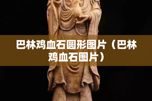 巴林雞血石圓形圖片（巴林雞血石圖片）
