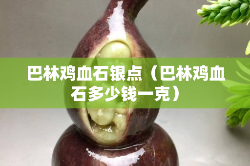 巴林雞血石銀點(diǎn)（巴林雞血石多少錢(qián)一克）