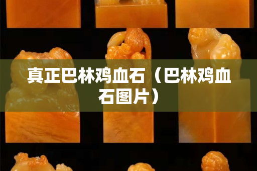 真正巴林雞血石（巴林雞血石圖片）