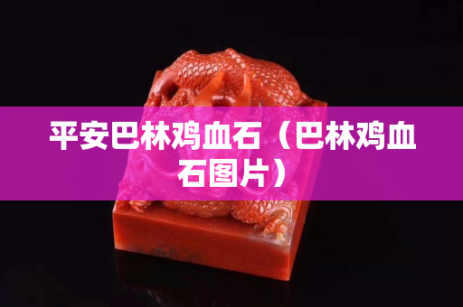 平安巴林雞血石（巴林雞血石圖片）