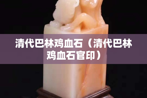 清代巴林雞血石（清代巴林雞血石官印）