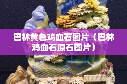 巴林黃色雞血石圖片（巴林雞血石原石圖片）