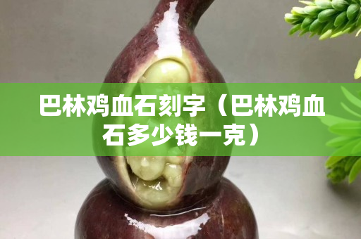 巴林雞血石刻字（巴林雞血石多少錢一克）