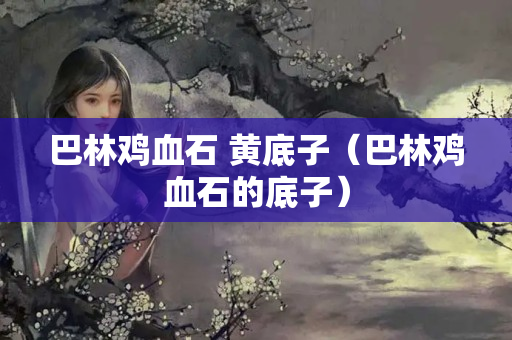 巴林雞血石 黃底子（巴林雞血石的底子）