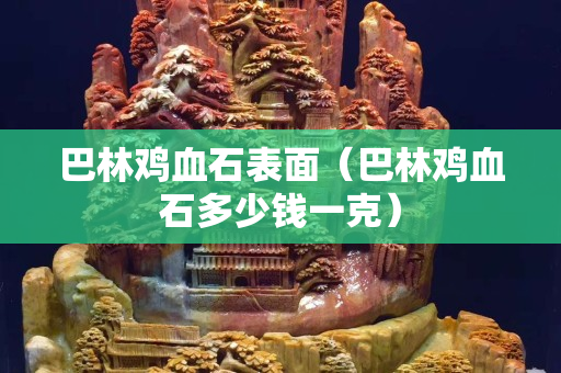 巴林雞血石表面（巴林雞血石多少錢一克）