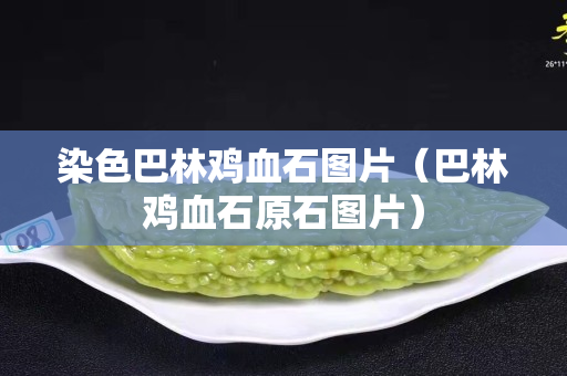 染色巴林雞血石圖片（巴林雞血石原石圖片）