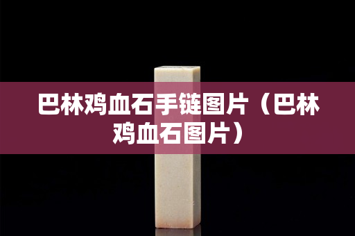巴林雞血石手鏈圖片（巴林雞血石圖片）