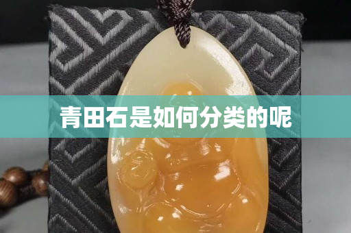 青田石是如何分類的呢
