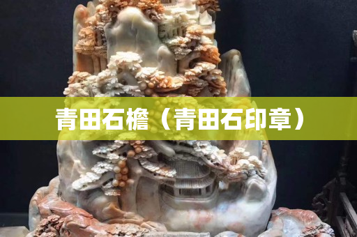 青田石檐（青田石印章）