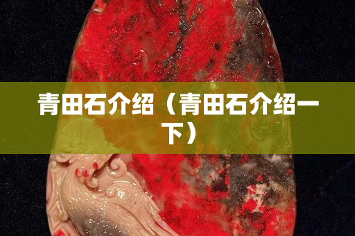 青田石介紹（青田石介紹一下）