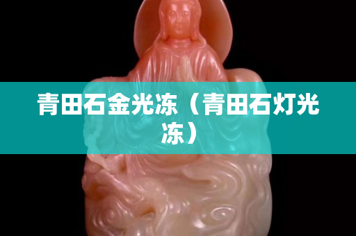 青田石金光凍（青田石燈光凍）