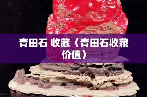 青田石 收藏（青田石收藏價值）