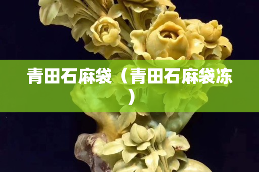 青田石麻袋（青田石麻袋凍）
