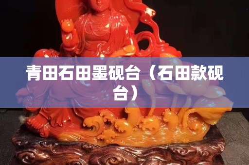 青田石田墨硯臺（石田款硯臺）