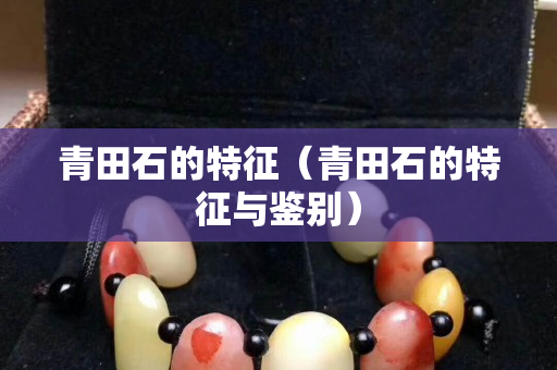 青田石的特征（青田石的特征與鑒別）