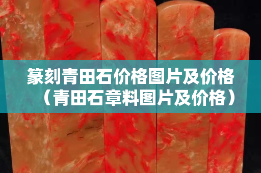 篆刻青田石價格圖片及價格（青田石章料圖片及價格）