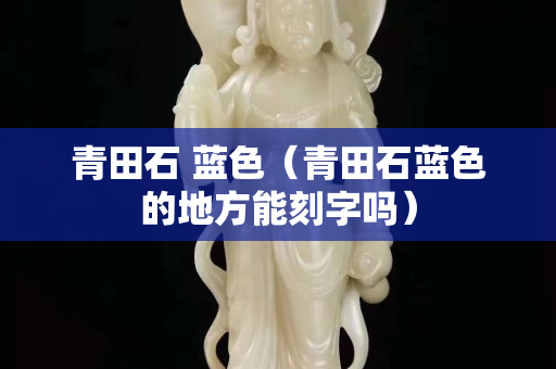青田石 藍色（青田石藍色的地方能刻字嗎）