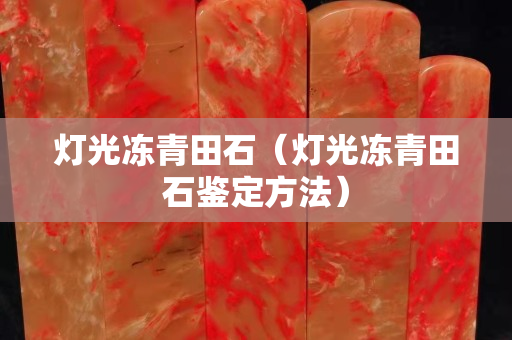 燈光凍青田石（燈光凍青田石鑒定方法）