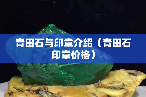 青田石與印章介紹（青田石印章價格）