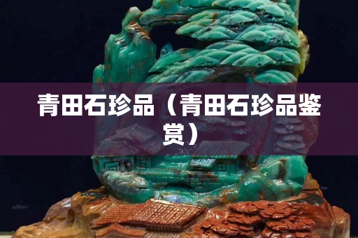 青田石珍品（青田石珍品鑒賞）